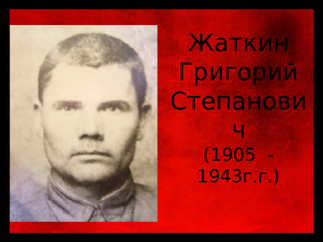 Жаткин Григорий Степанович (1905 -1943г.г.) 