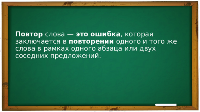 Повтор  слова —  это   ошибка , которая заключается в  повторении  одного и того же слова в рамках одного абзаца или двух соседних предложений. 