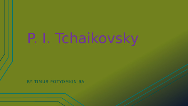 P. I. Tchaikovsky By Timur potyomkin 9A 