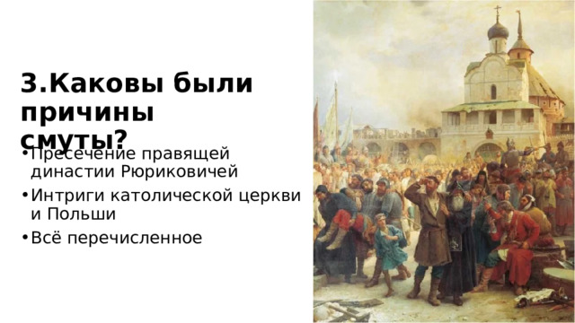 3.Каковы были причины смуты? Пресечение правящей династии Рюриковичей Интриги католической церкви и Польши Всё перечисленное 
