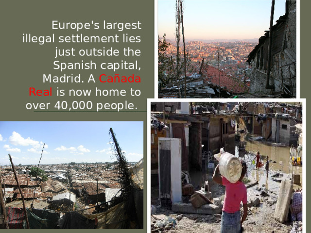 Europe's largest illegal settlement lies just outside the Spanish capital, Madrid. A Cañada Real is now home to over 40,000 people. 