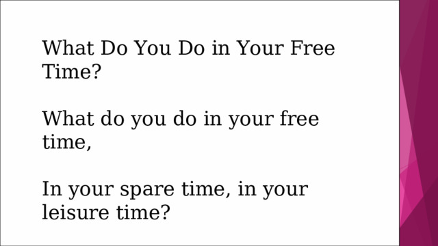 What Do You Do in Your Free Time?   What do you do in your free time,   In your spare time, in your leisure time? Please, tell us what you do? 