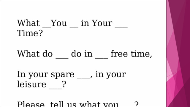 What __You __ in Your ___ Time?   What do ___ do in ___ free time,   In your spare ___, in your leisure ___? Please, tell us what you ___? 