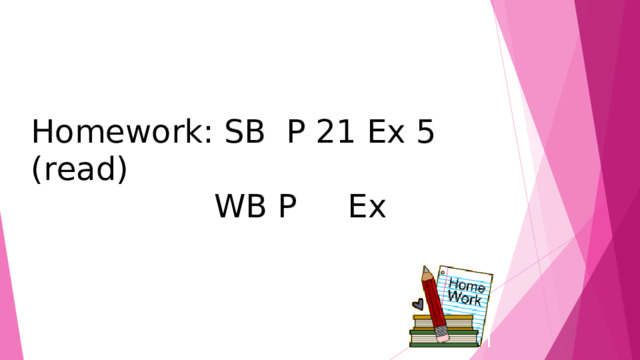 Homework: SB P 21 Ex 5 (read)  WB P Ex 