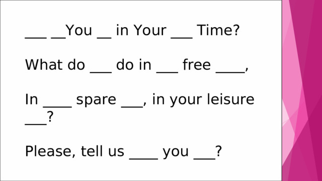 ___ __You __ in Your ___ Time?   What do ___ do in ___ free ____,   In ____ spare ___, in your leisure ___? Please, tell us ____ you ___? 