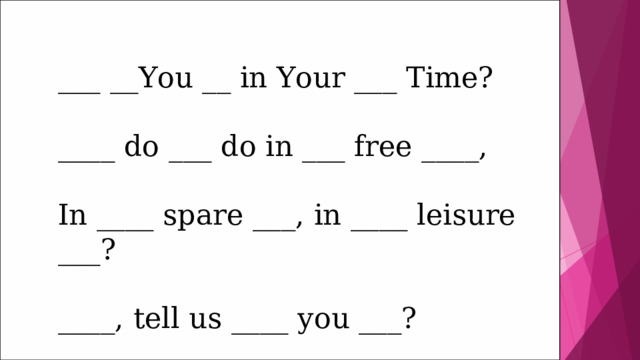 ___ __You __ in Your ___ Time?   ____ do ___ do in ___ free ____,   In ____ spare ___, in ____ leisure ___? ____, tell us ____ you ___? 