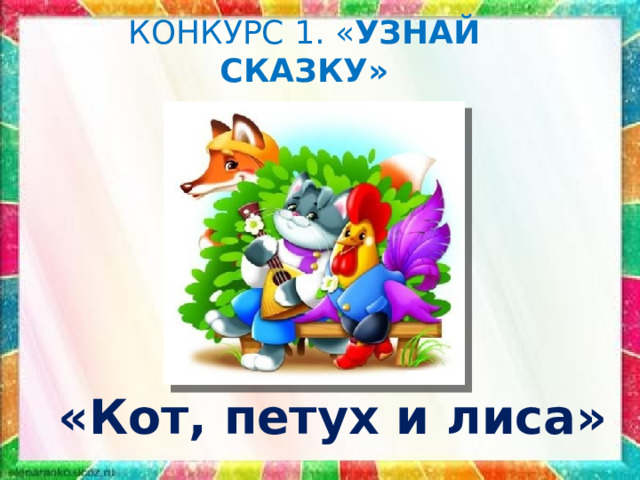 КОНКУРС 1. « УЗНАЙ СКАЗКУ» «Кот, петух и лиса» 
