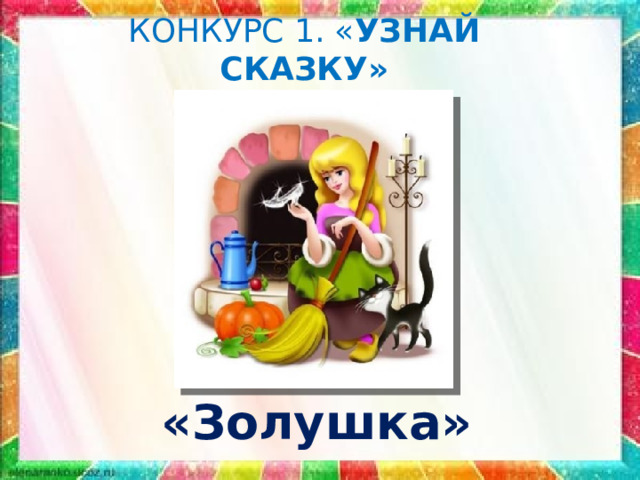 КОНКУРС 1. « УЗНАЙ СКАЗКУ» «Золушка» 