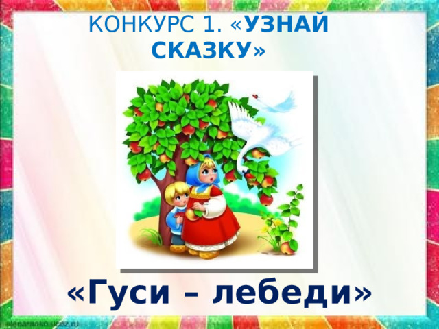 КОНКУРС 1. « УЗНАЙ СКАЗКУ» «Гуси – лебеди» 