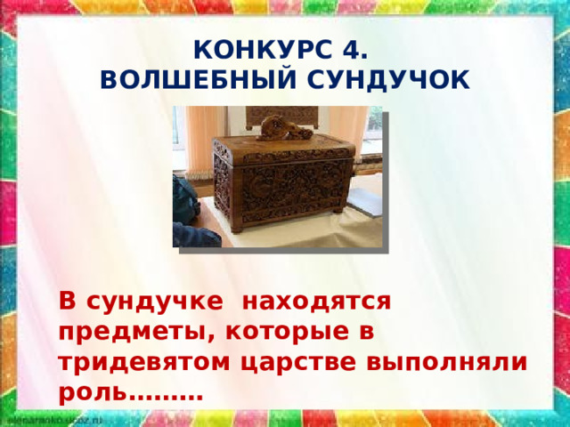 КОНКУРС 4.  ВОЛШЕБНЫЙ СУНДУЧОК В сундучке находятся предметы, которые в тридевятом царстве выполняли роль……… 