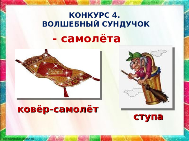 КОНКУРС 4.  ВОЛШЕБНЫЙ СУНДУЧОК - самолёта ковёр-самолёт ступа 