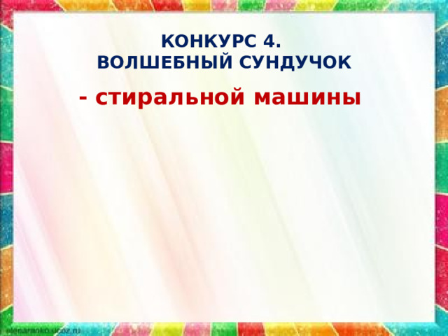 КОНКУРС 4.  ВОЛШЕБНЫЙ СУНДУЧОК - стиральной машины 