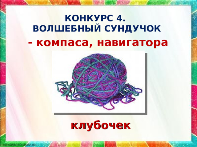 КОНКУРС 4.  ВОЛШЕБНЫЙ СУНДУЧОК - компаса, навигатора клубочек 