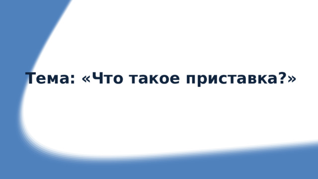 Тема: «Что такое приставка?» 