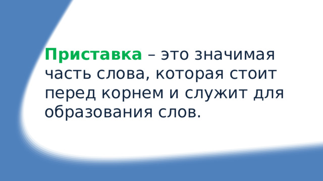 Приставка  – это значимая часть слова, которая стоит перед корнем и служит для образования слов.  