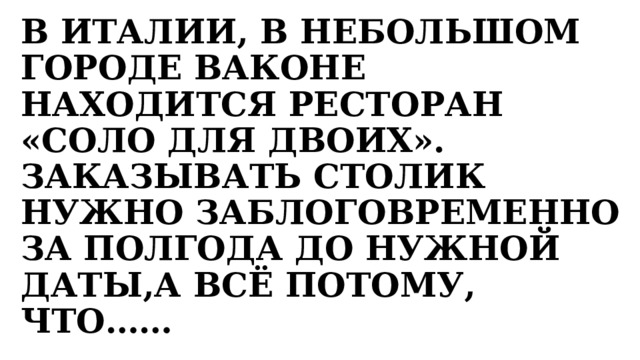 В ИТАЛИИ, В НЕБОЛЬШОМ ГОРОДЕ ВАКОНЕ НАХОДИТСЯ РЕСТОРАН «СОЛО ДЛЯ ДВОИХ». ЗАКАЗЫВАТЬ СТОЛИК НУЖНО ЗАБЛОГОВРЕМЕННО ЗА ПОЛГОДА ДО НУЖНОЙ ДАТЫ,А ВСЁ ПОТОМУ, ЧТО…… 