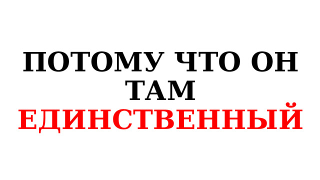 ПОТОМУ ЧТО ОН ТАМ ЕДИНСТВЕННЫЙ 