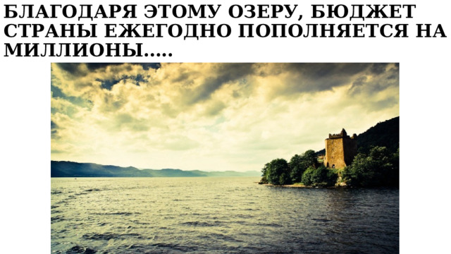 БЛАГОДАРЯ ЭТОМУ ОЗЕРУ, БЮДЖЕТ СТРАНЫ ЕЖЕГОДНО ПОПОЛНЯЕТСЯ НА МИЛЛИОНЫ….. 