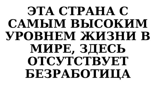 ЭТА СТРАНА С САМЫМ ВЫСОКИМ УРОВНЕМ ЖИЗНИ В МИРЕ, ЗДЕСЬ ОТСУТСТВУЕТ БЕЗРАБОТИЦА 