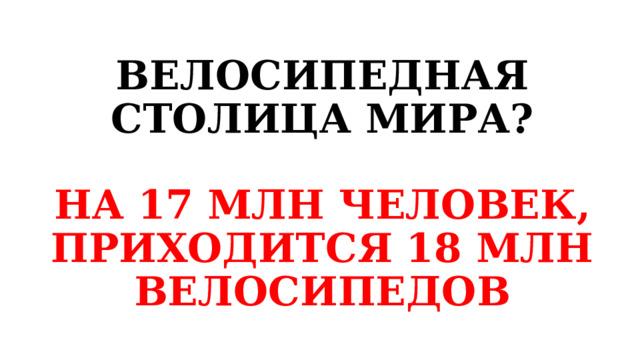 ВЕЛОСИПЕДНАЯ СТОЛИЦА МИРА?   НА 17 МЛН ЧЕЛОВЕК, ПРИХОДИТСЯ 18 МЛН ВЕЛОСИПЕДОВ 