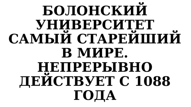 БОЛОНСКИЙ УНИВЕРСИТЕТ САМЫЙ СТАРЕЙШИЙ В МИРЕ. НЕПРЕРЫВНО ДЕЙСТВУЕТ С 1088 ГОДА 