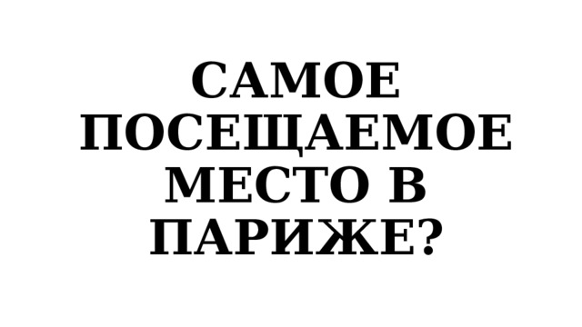 САМОЕ ПОСЕЩАЕМОЕ МЕСТО В ПАРИЖЕ? 