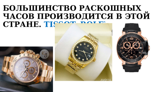 БОЛЬШИНСТВО РАСКОШНЫХ ЧАСОВ ПРОИЗВОДИТСЯ В ЭТОЙ СТРАНЕ. TISSOT, ROLEX 