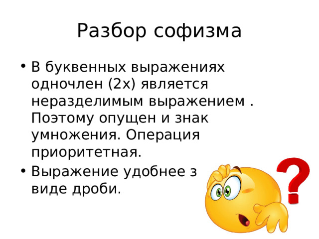 Разбор софизма В буквенных выражениях одночлен (2х) является неразделимым выражением . Поэтому опущен и знак умножения. Операция приоритетная. Выражение удобнее записывать в виде дроби. 