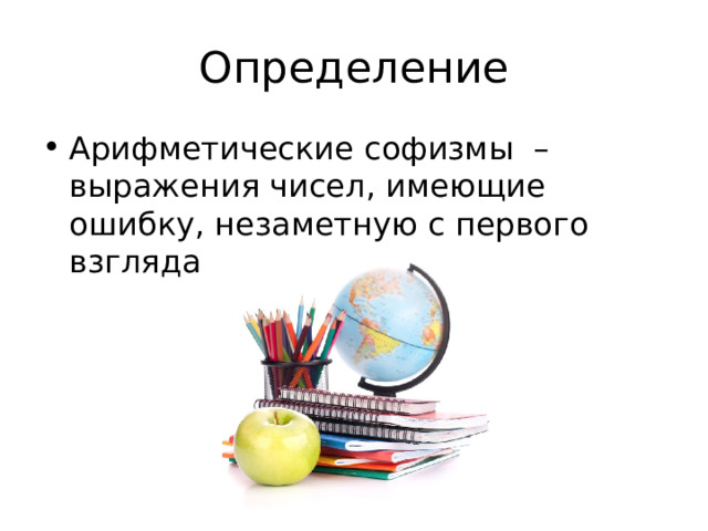 Определение Арифметические софизмы  – выражения чисел, имеющие ошибку, незаметную с первого взгляда 