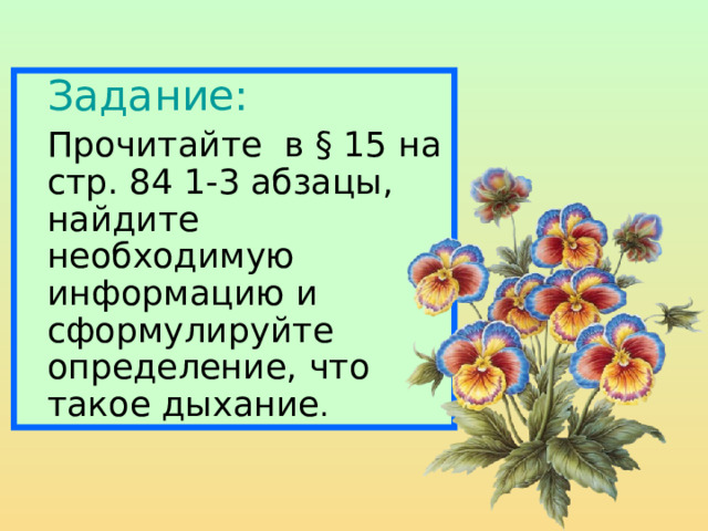  Задание:  Прочитайте в § 15 на стр. 84 1-3 абзацы, найдите необходимую информацию и сформулируйте определение, что такое дыхание . 