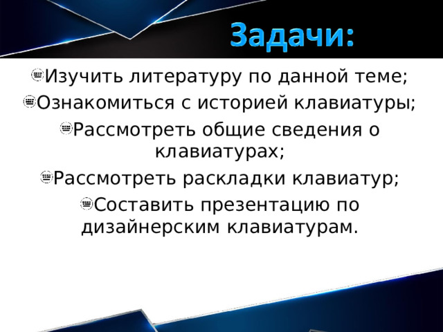 Изучить литературу по данной теме; Ознакомиться с историей клавиатуры; Рассмотреть общие сведения о клавиатурах; Рассмотреть раскладки клавиатур; Составить презентацию по дизайнерским клавиатурам. 