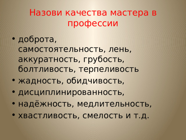 Назови качества мастера в профессии доброта,  самостоятельность, лень,  аккуратность, грубость,  болтливость, терпеливость жадность, обидчивость, дисциплинированность, надёжность, медлительность, хвастливость, смелость и т.д. 