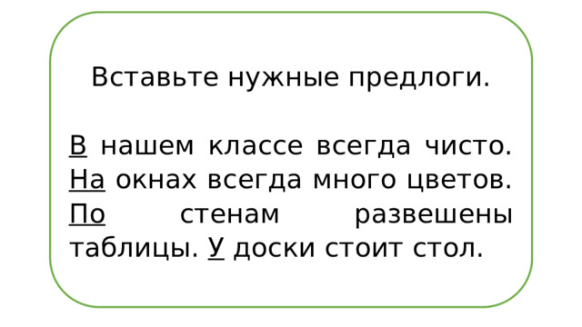 Вставьте нужные предлоги.   В нашем классе всегда чисто. На окнах всегда много цветов. По стенам развешены таблицы. У доски стоит стол.  