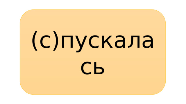 (с)пускалась 