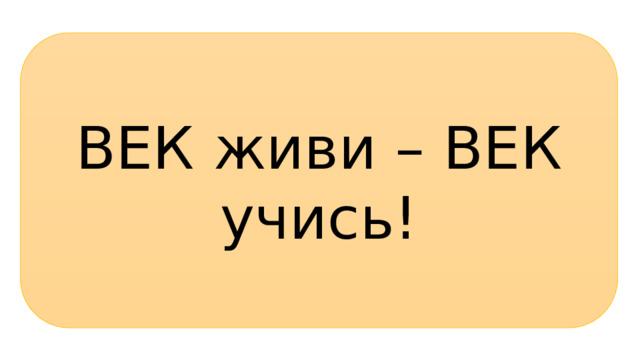 ВЕК живи – ВЕК учись! 