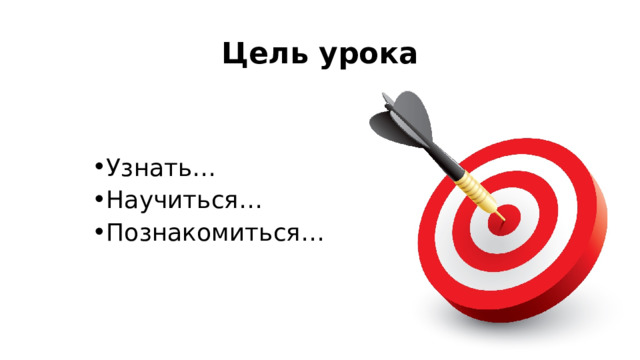 Цель урока Узнать… Научиться… Познакомиться… 