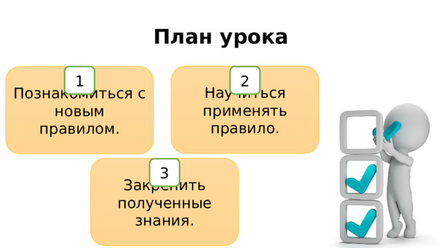 План урока Научиться применять правило. 2 Познакомиться с новым правилом. 1 Закрепить полученные знания. 3 