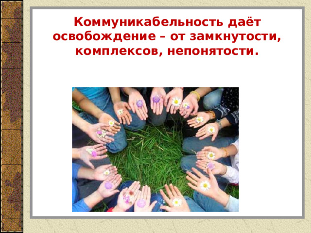 Коммуникабельность даёт освобождение – от замкнутости, комплексов, непонятости. 