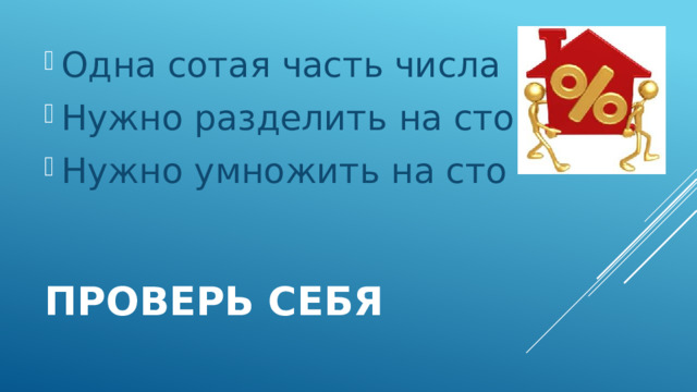 Одна сотая часть числа Нужно разделить на сто Нужно умножить на сто Проверь себя 