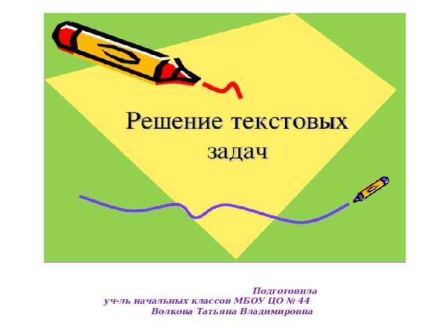  Подготовила  уч-ль начальных классов МБОУ ЦО № 44  Волкова Татьяна Владимировна 