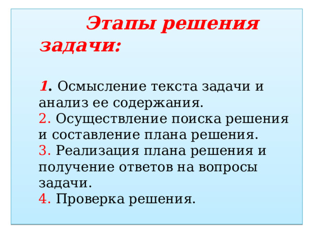  Этапы решения задачи:   1 . Осмысление текста задачи и анализ ее содержания.  2. Осуществление поиска решения и составление плана решения.  3. Реализация плана решения и получение ответов на вопросы задачи.  4. Проверка решения.   
