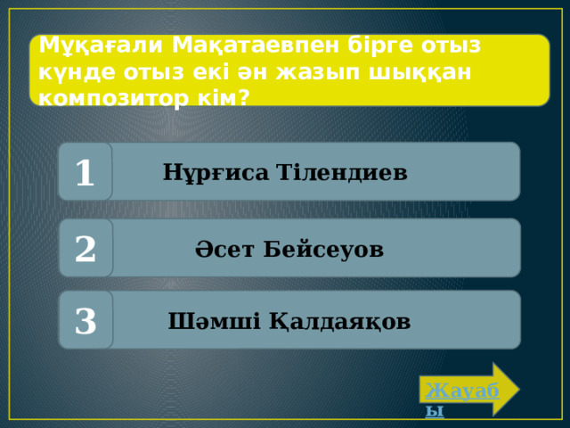 Мұқағали Мақатаевпен бірге отыз күнде отыз екі ән жазып шыққан композитор кім? Нұрғиса Тілендиев 1 Әсет Бейсеуов 2 Шәмші Қалдаяқов 3 