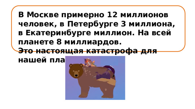 В Москве примерно 12 миллионов человек, в Петербурге 3 миллиона, в Екатеринбурге миллион. На всей планете 8 миллиардов. Это настоящая катастрофа для нашей планеты! 