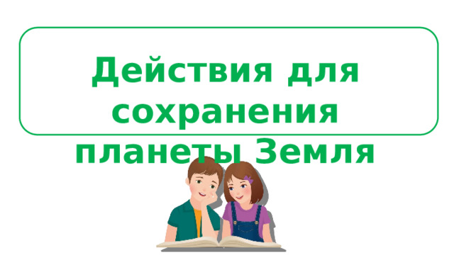 Действия для сохранения планеты Земля 