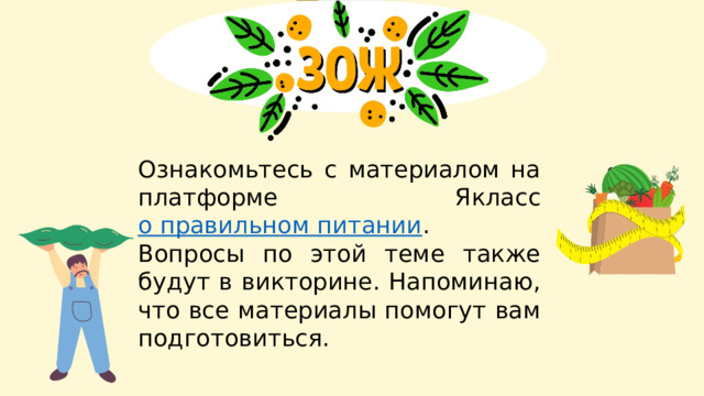 Ознакомьтесь с материалом на платформе Якласс о правильном питании . Вопросы по этой теме также будут в викторине. Напоминаю, что все материалы помогут вам подготовиться. 
