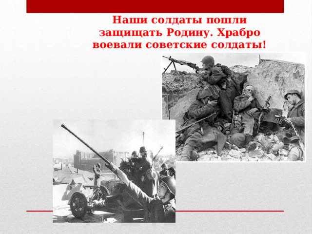 Наши солдаты пошли защищать Родину. Храбро воевали советские солдаты! 