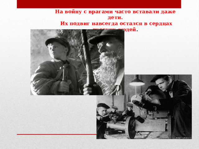 На войну с врагами часто вставали даже дети.   Их подвиг навсегда остался в сердцах русских людей . 