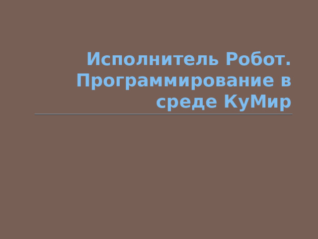Исполнитель Робот. Программирование в среде КуМир 