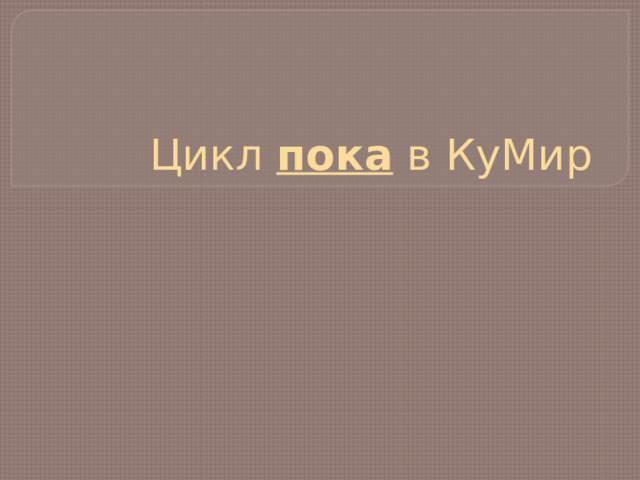 Цикл пока в КуМир 