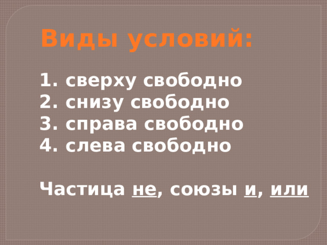 Виды условий: сверху свободно снизу свободно справа свободно слева свободно  Частица не , союзы и , или 